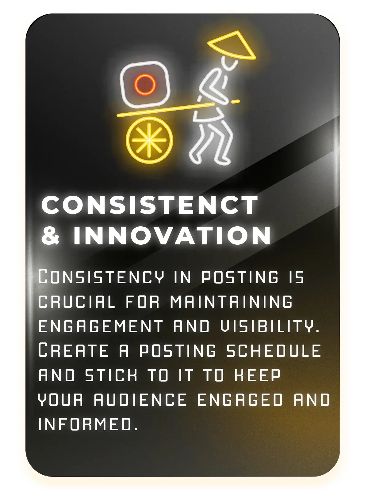 Graphic with a dark background and illuminated yellow line on the right side, featuring white text on the left. It includes icons of an orange circle resembling a camera lens and a figure holding a pen. The text reads ‘CONSISTENT & INNOVATION’ followed by a message about the importance of consistency in posting for maintaining engagement and visibility, and the need to create and stick to a posting schedule